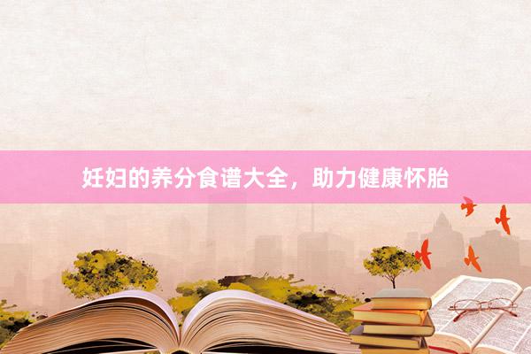 妊妇的养分食谱大全，助力健康怀胎